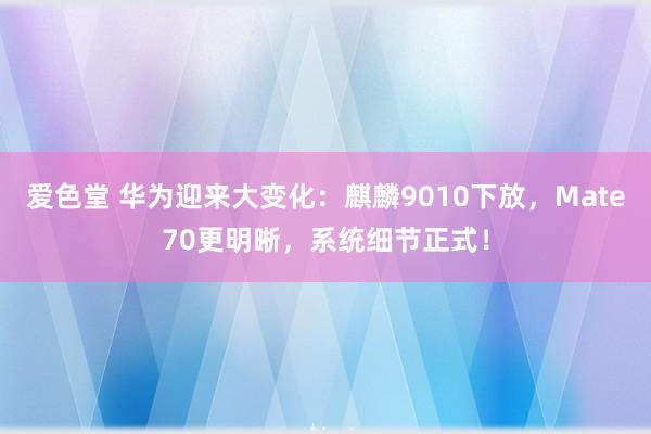 爱色堂 华为迎来大变化：麒麟9010下放，Mate70更明晰，系统细节正式！