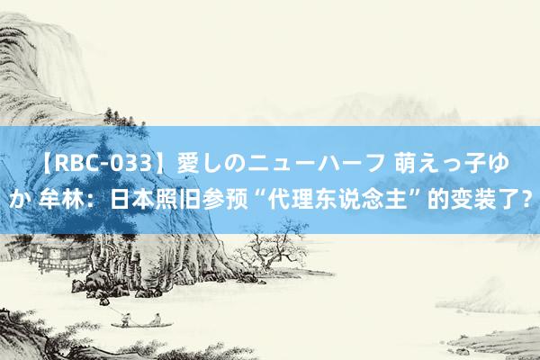 【RBC-033】愛しのニューハーフ 萌えっ子ゆか 牟林：日本照旧参预“代理东说念主”的变装了？