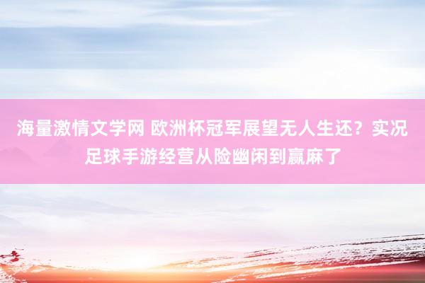 海量激情文学网 欧洲杯冠军展望无人生还？实况足球手游经营从险幽闲到赢麻了