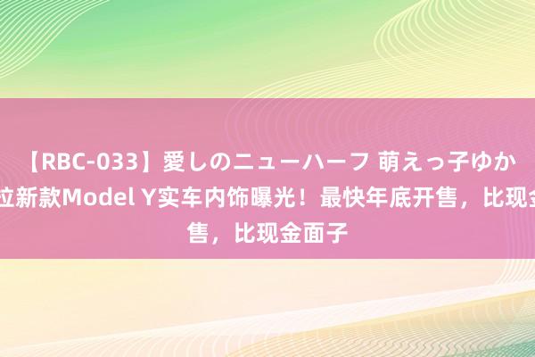 【RBC-033】愛しのニューハーフ 萌えっ子ゆか 特斯拉新款Model Y实车内饰曝光！最快年底开售，比现金面子