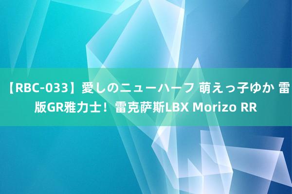 【RBC-033】愛しのニューハーフ 萌えっ子ゆか 雷版GR雅力士！雷克萨斯LBX Morizo RR