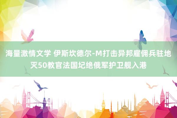 海量激情文学 伊斯坎德尔-M打击异邦雇佣兵驻地灭50教官法国圮绝俄军护卫舰入港