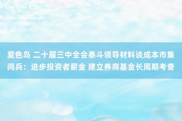 爱色岛 二十届三中全会泰斗领导材料谈成本市集阅兵：进步投资者薪金 建立券商基金长周期考查