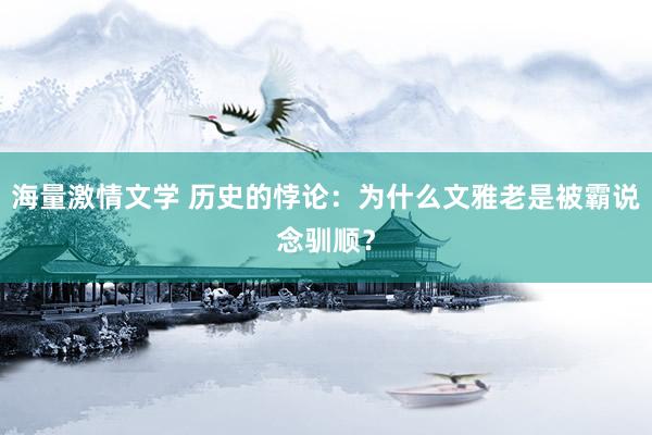 海量激情文学 历史的悖论：为什么文雅老是被霸说念驯顺？