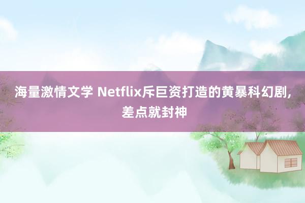 海量激情文学 Netflix斥巨资打造的黄暴科幻剧， 差点就封神