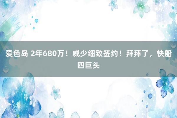 爱色岛 2年680万！威少细致签约！拜拜了，快船四巨头