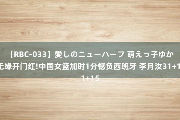 【RBC-033】愛しのニューハーフ 萌えっ子ゆか 无缘开门红!中国女篮加时1分憾负西班牙 李月汝31+15