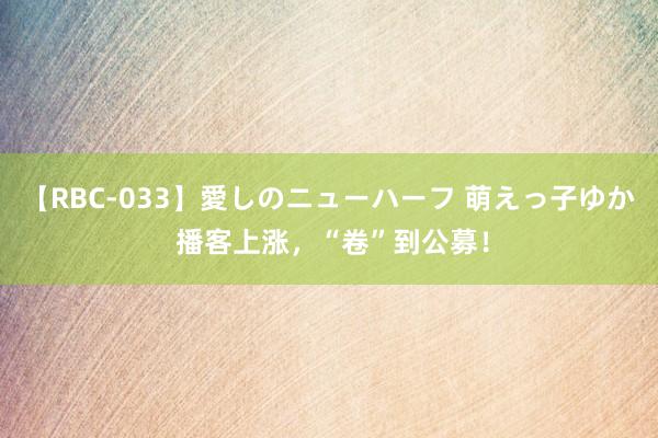 【RBC-033】愛しのニューハーフ 萌えっ子ゆか 播客上涨，“卷”到公募！