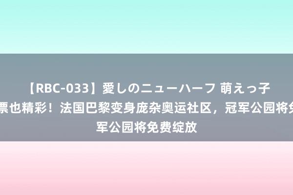 【RBC-033】愛しのニューハーフ 萌えっ子ゆか 无票也精彩！法国巴黎变身庞杂奥运社区，冠军公园将免费绽放