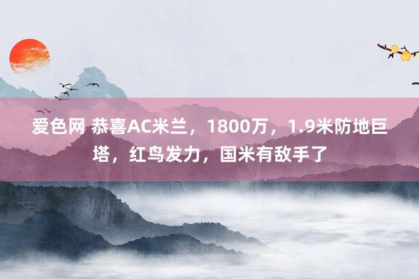 爱色网 恭喜AC米兰，1800万，1.9米防地巨塔，红鸟发力，国米有敌手了