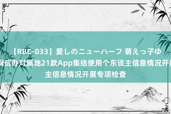 【RBC-033】愛しのニューハーフ 萌えっ子ゆか 上海市网信办对属地21款App集结使用个东谈主信息情况开展专项检查