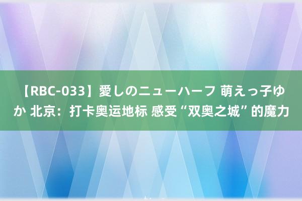 【RBC-033】愛しのニューハーフ 萌えっ子ゆか 北京：打卡奥运地标 感受“双奥之城”的魔力