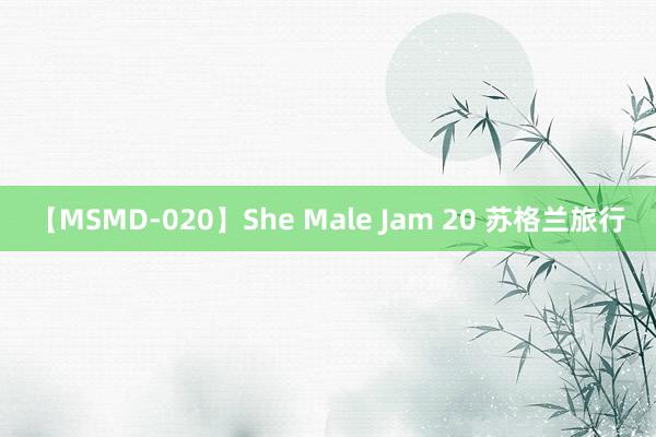 【MSMD-020】She Male Jam 20 苏格兰旅行