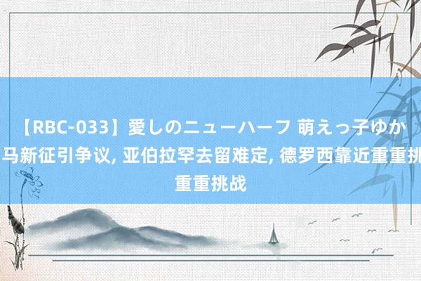 【RBC-033】愛しのニューハーフ 萌えっ子ゆか 罗马新征引争议， 亚伯拉罕去留难定， 德罗西靠近重重挑战