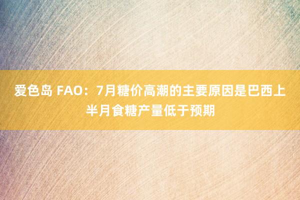 爱色岛 FAO：7月糖价高潮的主要原因是巴西上半月食糖产量低于预期