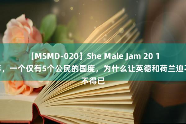 【MSMD-020】She Male Jam 20 1978年，一个仅有5个公民的国度，为什么让英德和荷兰迫不得已