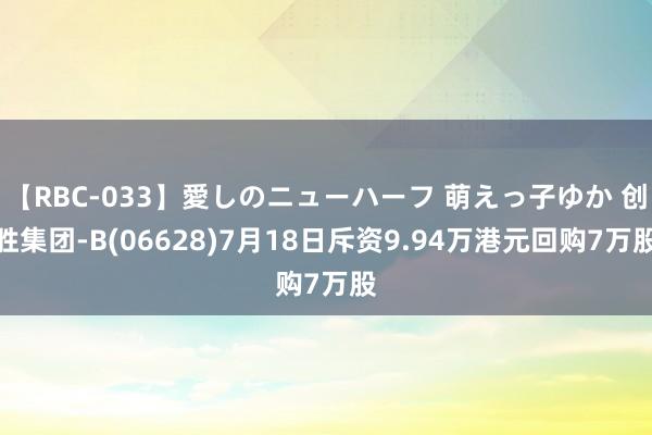 【RBC-033】愛しのニューハーフ 萌えっ子ゆか 创胜集团-B(06628)7月18日斥资9.94万港元回购7万股