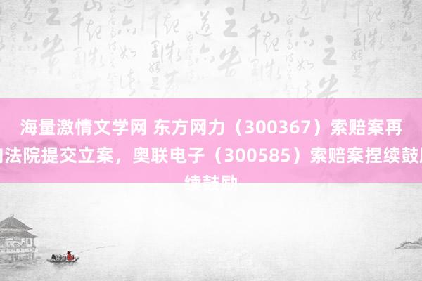 海量激情文学网 东方网力（300367）索赔案再向法院提交立案，奥联电子（300585）索赔案捏续鼓励