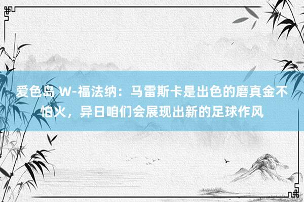 爱色岛 W-福法纳：马雷斯卡是出色的磨真金不怕火，异日咱们会展现出新的足球作风