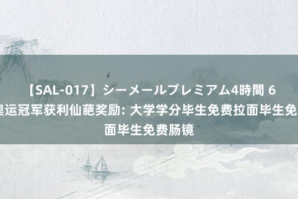 【SAL-017】シーメールプレミアム4時間 6 巴黎奥运冠军获利仙葩奖励: 大学学分毕生免费拉面毕生免费肠镜