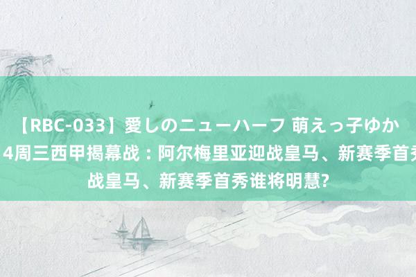 【RBC-033】愛しのニューハーフ 萌えっ子ゆか 2024-08-14周三西甲揭幕战 : 阿尔梅里亚迎战皇马、新赛季首秀谁将明慧?