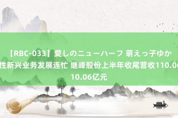 【RBC-033】愛しのニューハーフ 萌えっ子ゆか 策略性新兴业务发展连忙 继峰股份上半年收尾营收110.06亿元