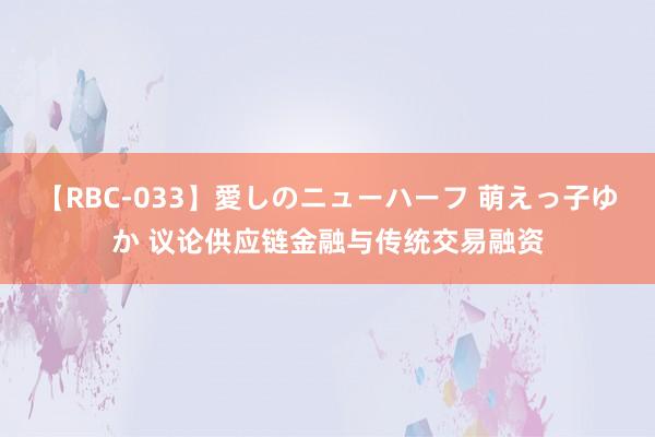 【RBC-033】愛しのニューハーフ 萌えっ子ゆか 议论供应链金融与传统交易融资