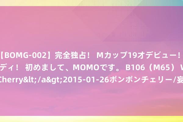 【BOMG-002】完全独占！ Mカップ19才デビュー！ 100万人に1人の超乳ボディ！ 初めまして、MOMOです。 B106（M65） W58 H85 / BomBom Cherry</a>2015-01-26ボンボンチェリー/妄想族&$BOMBO187分钟 数科集团(02350)拟折让约19.36%配股 最高净筹约3076万港元