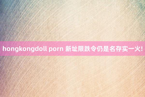 hongkongdoll porn 新址限跌令仍是名存实一火!