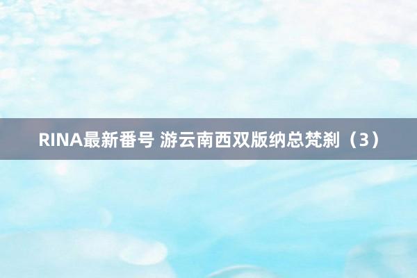 RINA最新番号 游云南西双版纳总梵刹（3）