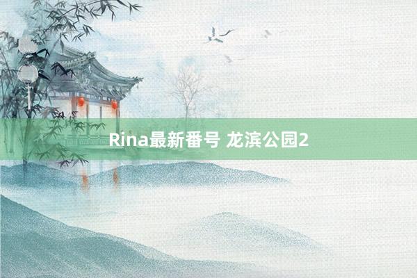 Rina最新番号 龙滨公园2