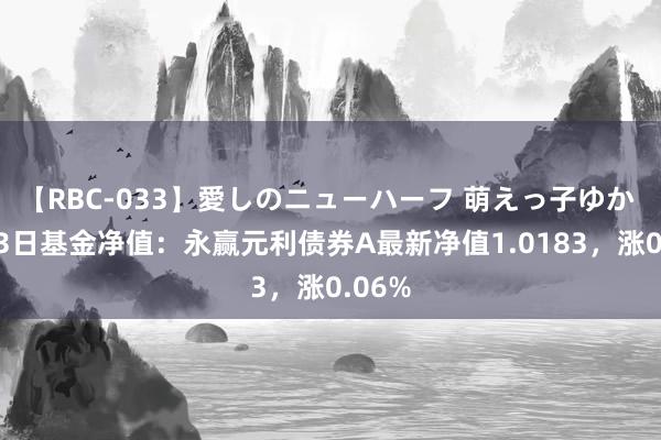 【RBC-033】愛しのニューハーフ 萌えっ子ゆか 8月23日基金净值：永赢元利债券A最新净值1.0183，涨0.06%