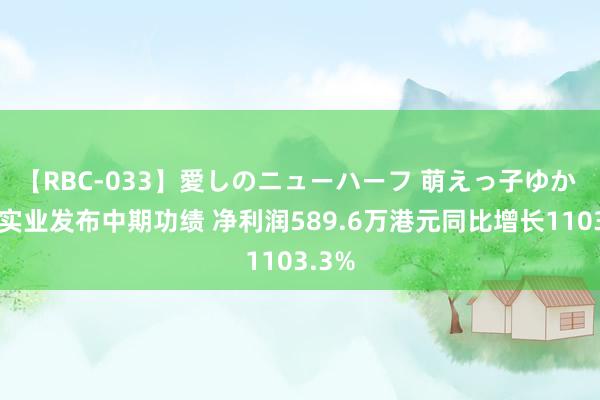 【RBC-033】愛しのニューハーフ 萌えっ子ゆか 荣阳实业发布中期功绩 净利润589.6万港元同比增长1103.3%