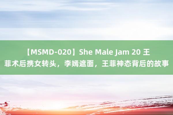 【MSMD-020】She Male Jam 20 王菲术后携女转头，李嫣遮面，王菲神态背后的故事