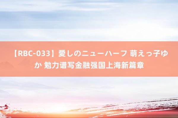 【RBC-033】愛しのニューハーフ 萌えっ子ゆか 勉力谱写金融强国上海新篇章