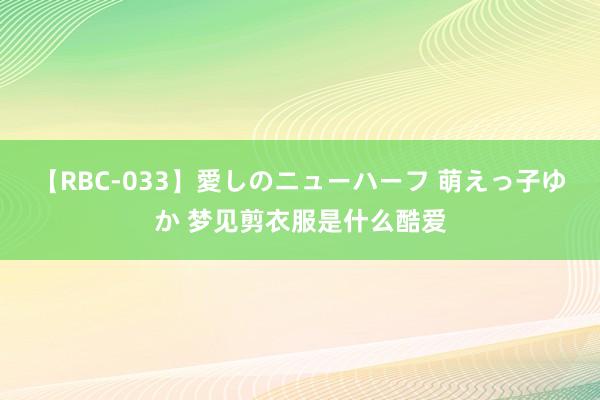 【RBC-033】愛しのニューハーフ 萌えっ子ゆか 梦见剪衣服是什么酷爱