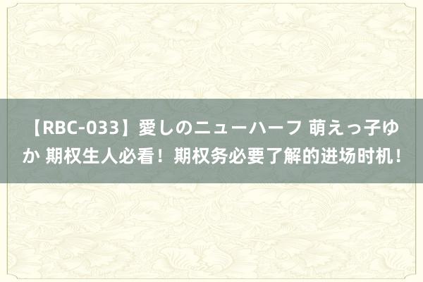 【RBC-033】愛しのニューハーフ 萌えっ子ゆか 期权生人必看！期权务必要了解的进场时机！