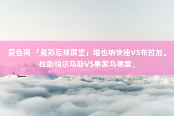 爱色网 「竞彩足球展望」维也纳快速VS布拉加。拉斯帕尔马斯VS皇家马德里。