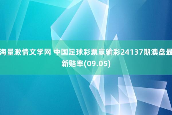 海量激情文学网 中国足球彩票赢输彩24137期澳盘最新赔率(09.05)