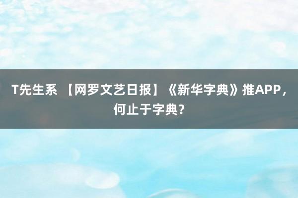 T先生系 【网罗文艺日报】《新华字典》推APP，何止于字典？