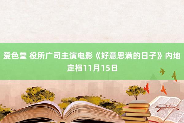 爱色堂 役所广司主演电影《好意思满的日子》内地定档11月15日