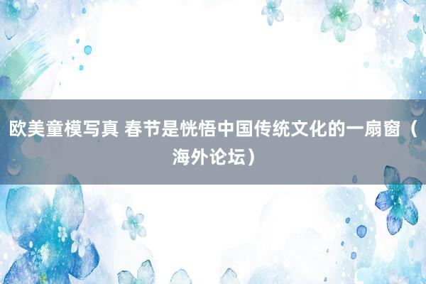 欧美童模写真 春节是恍悟中国传统文化的一扇窗（海外论坛）