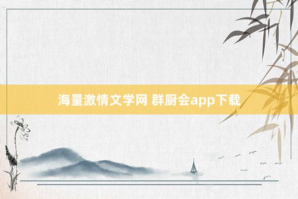 海量激情文学网 群厨会app下载