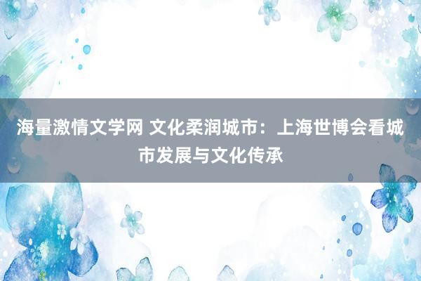 海量激情文学网 文化柔润城市：上海世博会看城市发展与文化传承