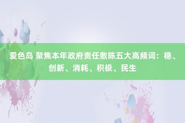 爱色岛 聚焦本年政府责任敷陈五大高频词：稳、创新、消耗、积极、民生